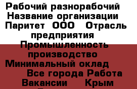 Рабочий-разнорабочий › Название организации ­ Паритет, ООО › Отрасль предприятия ­ Промышленность, производство › Минимальный оклад ­ 21 000 - Все города Работа » Вакансии   . Крым,Бахчисарай